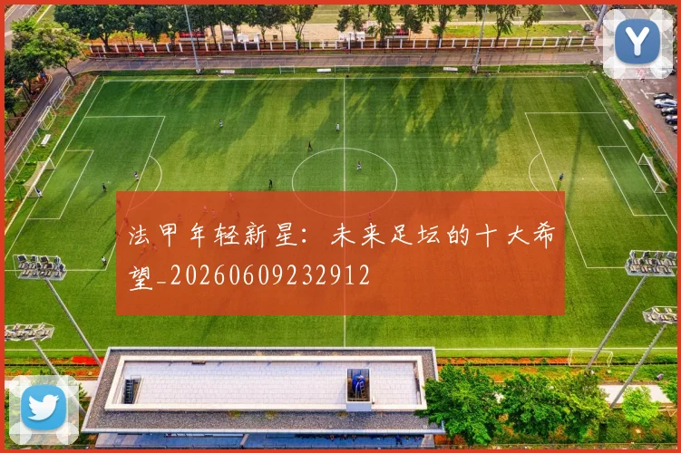 法甲年轻新星：未来足坛的十大希望_20260609232912