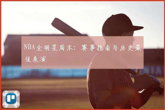 NBA全明星周末：赛事指南与历史最佳表演