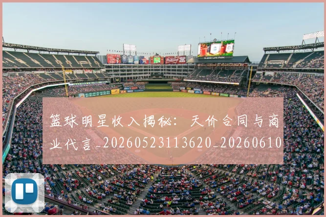 篮球明星收入揭秘：天价合同与商业代言_20260523113620_20260610000814