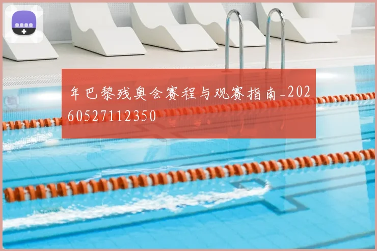 年巴黎残奥会赛程与观赛指南_20260527112350