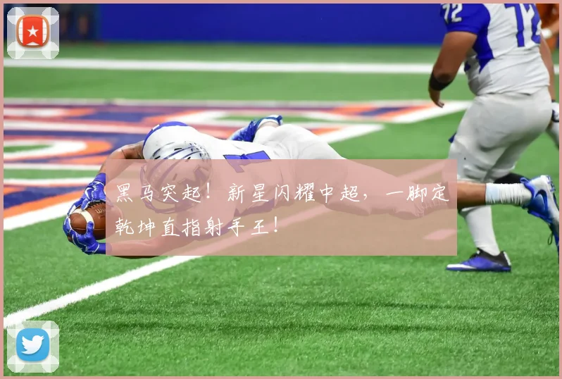 黑马突起!新星闪耀中超,一脚定乾坤直指射手王!