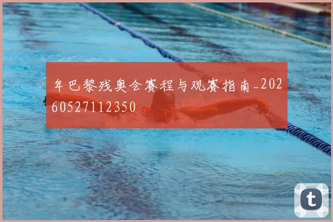 年巴黎残奥会赛程与观赛指南_20260527112350