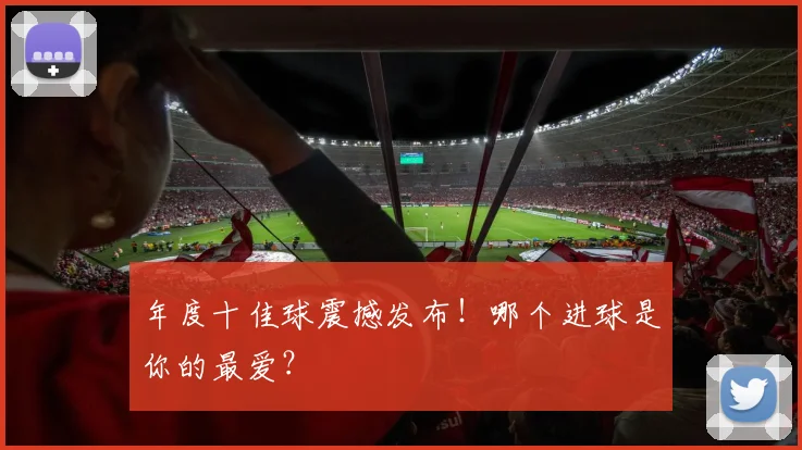 年度十佳球震撼发布！哪个进球是你的最爱？