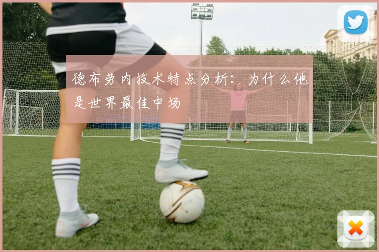 德布劳内技术特点分析:为什么他是世界最佳中场