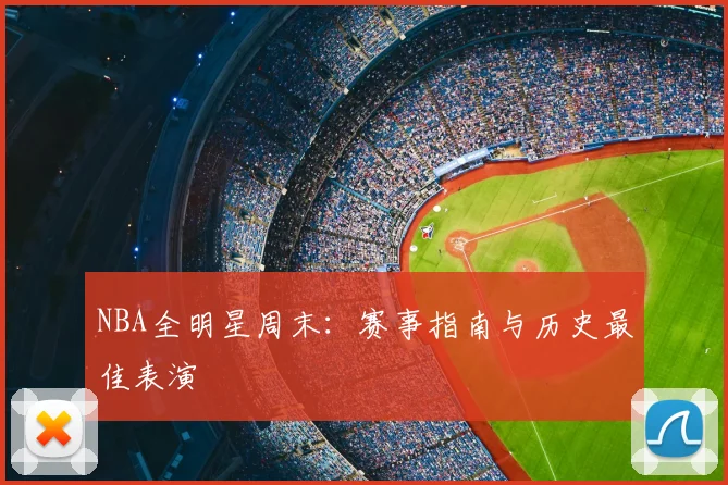 NBA全明星周末:赛事指南与历史最佳表演