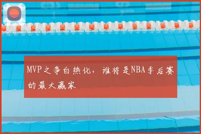 MVP之争白热化，谁将是NBA季后赛的最大赢家
