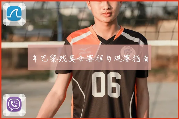 年巴黎残奥会赛程与观赛指南